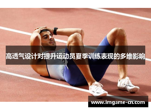高透气设计对提升运动员夏季训练表现的多维影响